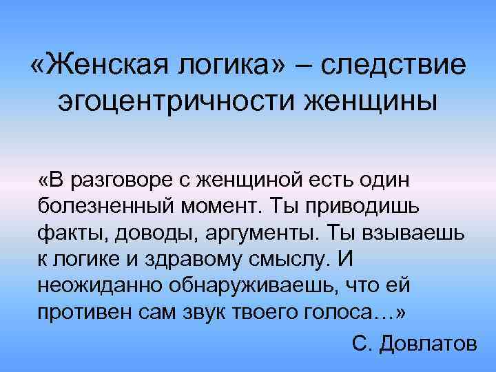  «Женская логика» – следствие эгоцентричности женщины «В разговоре с женщиной есть один болезненный