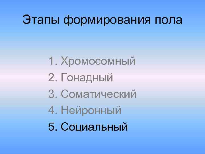 Этапы формирования пола 1. Хромосомный 2. Гонадный 3. Соматический 4. Нейронный 5. Социальный 