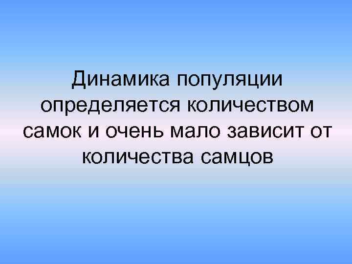 Динамика популяции определяется количеством самок и очень мало зависит от количества самцов 