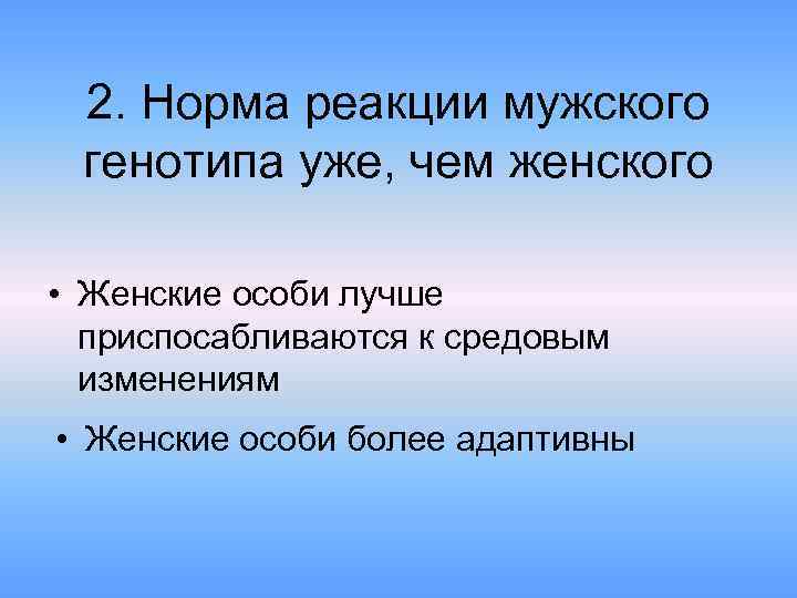 2. Норма реакции мужского генотипа уже, чем женского • Женские особи лучше приспосабливаются к