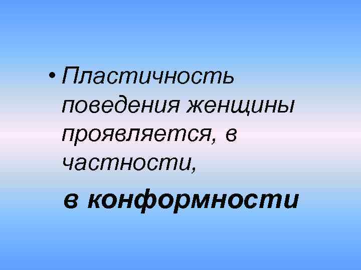  • Пластичность поведения женщины проявляется, в частности, в конформности 