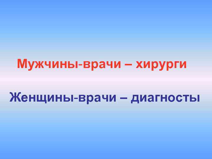 Мужчины-врачи – хирурги Женщины-врачи – диагносты 