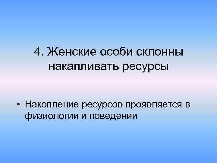 4. Женские особи склонны накапливать ресурсы • Накопление ресурсов проявляется в физиологии и поведении