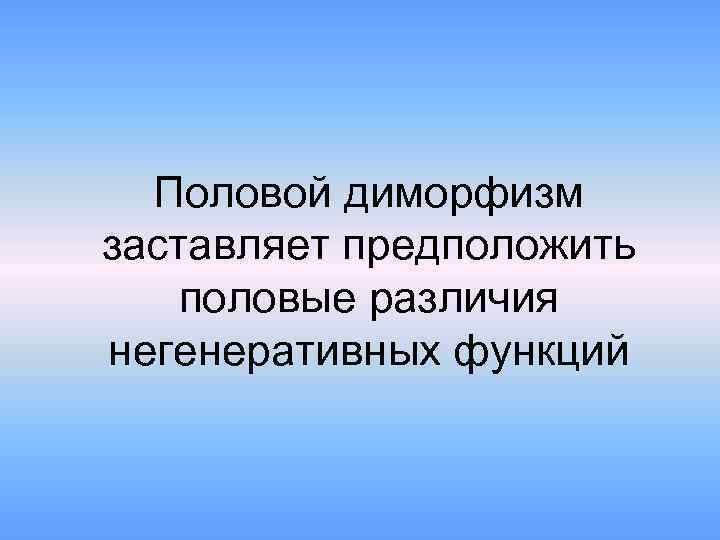 Половой диморфизм заставляет предположить половые различия негенеративных функций 