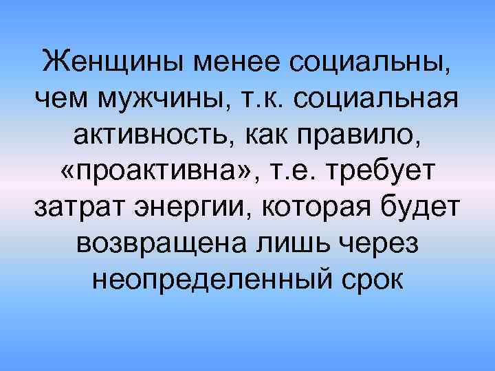 Женщины менее социальны, чем мужчины, т. к. социальная активность, как правило, «проактивна» , т.