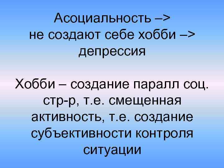 Асоциальность –> не создают себе хобби –> депрессия Хобби – создание паралл соц. стр-р,