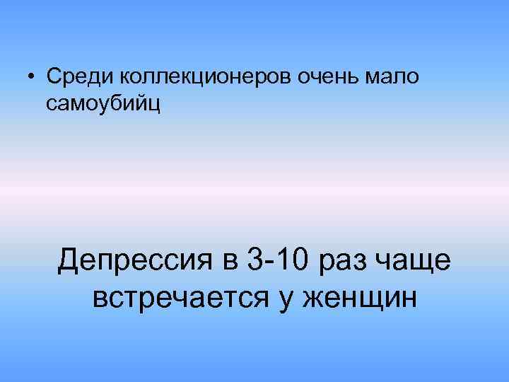  • Среди коллекционеров очень мало самоубийц Депрессия в 3 -10 раз чаще встречается