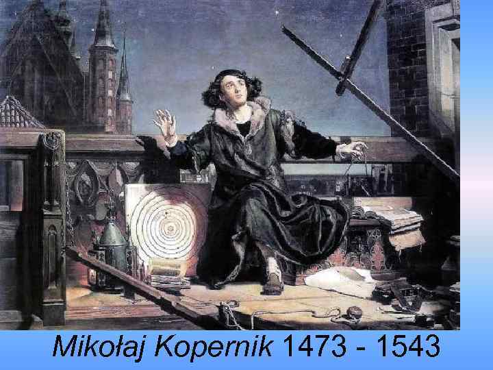 Mikołaj Kopernik 1473 - 1543 