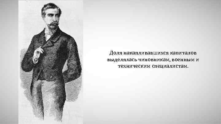 Доля накапливавшихся капиталов выделялась чиновникам, военным и техническим специалистам. 