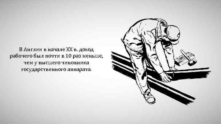 В Англии в начале XX в. доход рабочего был почти в 10 раз меньше,