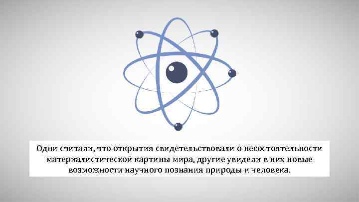 Одни считали, что открытия свидетельствовали о несостоятельности материалистической картины мира, другие увидели в них