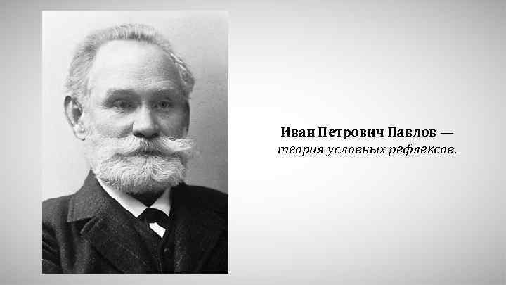 Иван Петрович Павлов — теория условных рефлексов. 