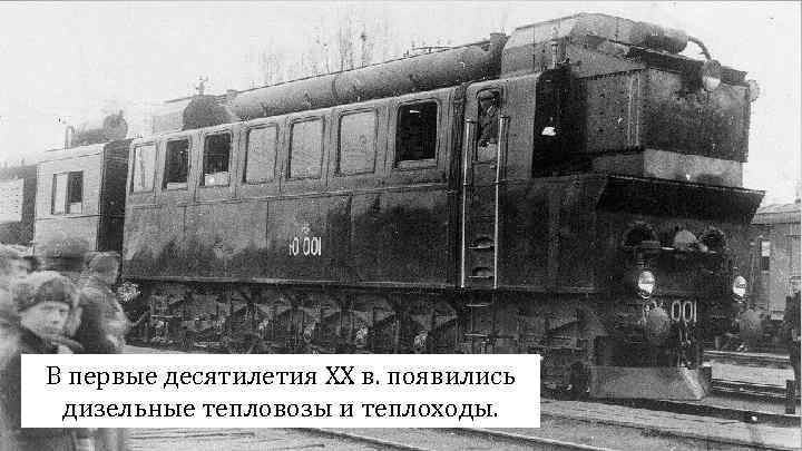 В первые десятилетия XX в. появились дизельные тепловозы и теплоходы. 