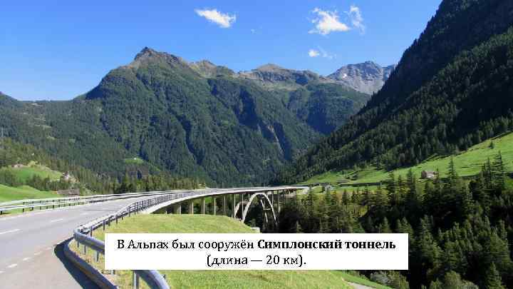В Альпах был сооружён Симплонский тоннель (длина — 20 км). 