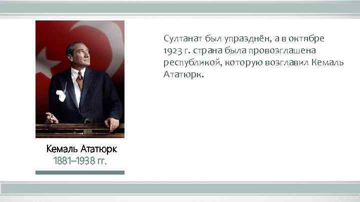 Султанат был упразднён, а в октябре 1923 г. страна была провозглашена республикой, которую возглавил