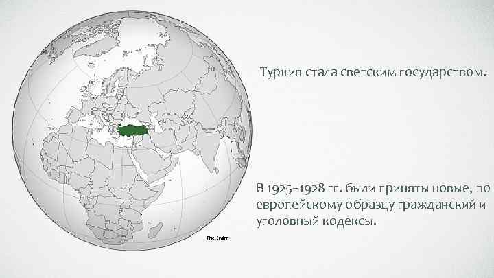 Турция стала светским государством. В 1925– 1928 гг. были приняты новые, по европейскому образцу