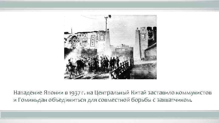 Нападение Японии в 1937 г. на Центральный Китай заставило коммунистов и Гоминьдан объединиться для