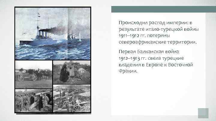 Происходил распад империи: в результате итало-турецкой войны 1911– 1912 гг. потеряны североафриканские территории. Первая