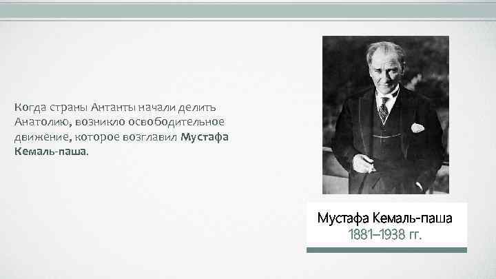 Когда страны Антанты начали делить Анатолию, возникло освободительное движение, которое возглавил Мустафа Кемаль-паша 1881–