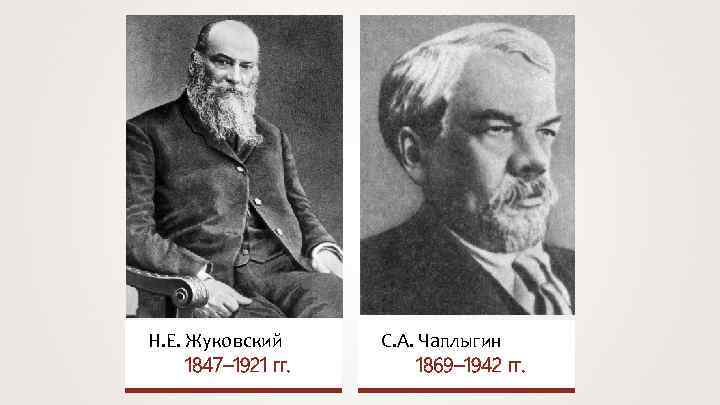 Н. Е. Жуковский 1847– 1921 гг. C. А. Чаплыгин 1869– 1942 гг. 