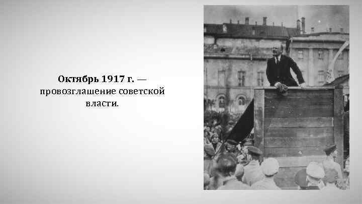 Октябрь 1917 г. — провозглашение советской власти. 