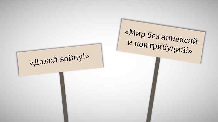 войну!» «Долой «Мир бе з аннекс ий и контри буций!» 