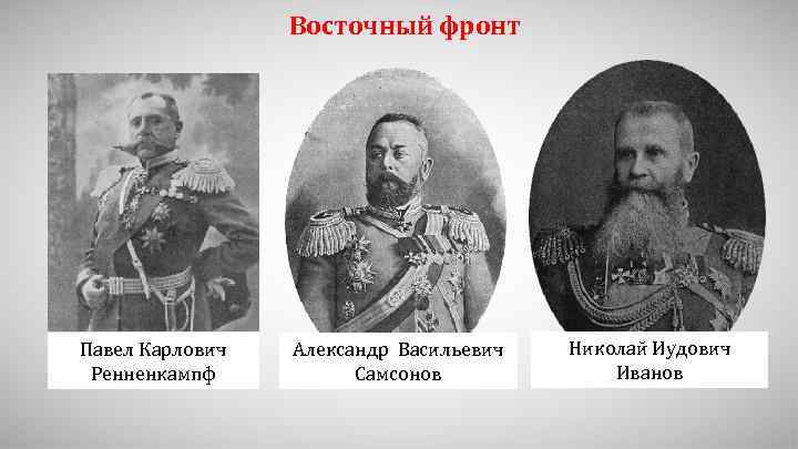 Восточный фронт Павел Карлович Ренненкампф Александр Васильевич Самсонов Николай Иудович Иванов 