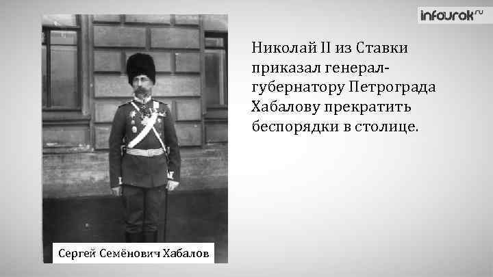 Николай II из Ставки приказал генералгубернатору Петрограда Хабалову прекратить беспорядки в столице. Сергей Семёнович