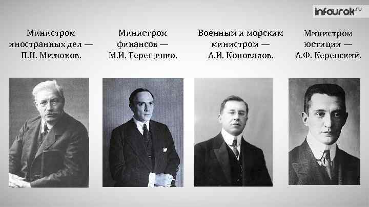 Министром иностранных дел — П. Н. Милюков. Министром финансов — М. И. Терещенко. Военным