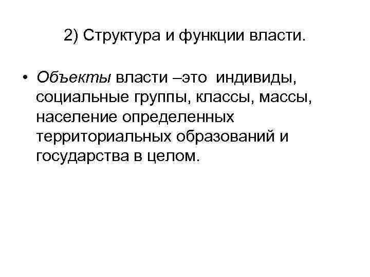 2) Структура и функции власти. • Объекты власти –это индивиды, социальные группы, классы, массы,