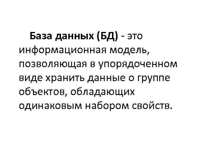 База данных (БД) - это информационная модель, позволяющая в упорядоченном виде хранить данные о