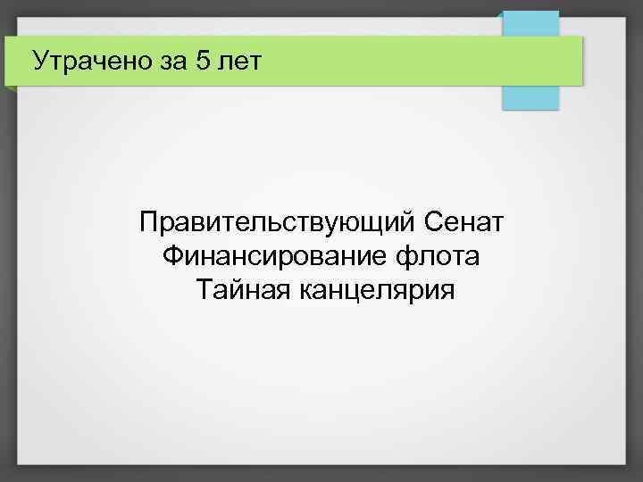 Утрачено за 5 лет Правительствующий Сенат Финансирование флота Тайная канцелярия 