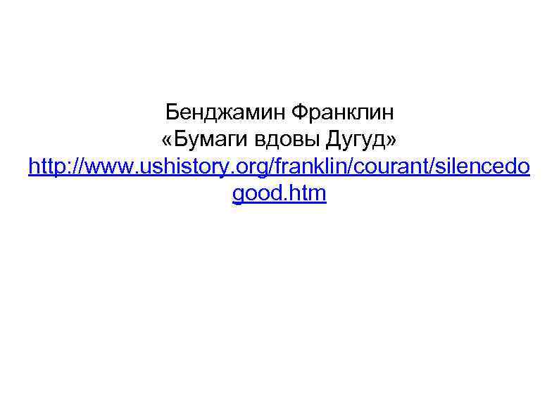 Бенджамин Франклин «Бумаги вдовы Дугуд» http: //www. ushistory. org/franklin/courant/silencedo good. htm 
