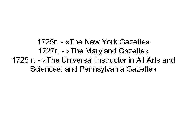1725 г. - «The New York Gazette» 1727 г. - «The Maryland Gazette» 1728