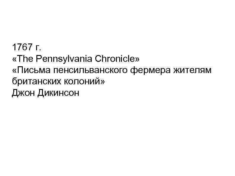 1767 г. «The Pennsylvania Chronicle» «Письма пенсильванского фермера жителям британских колоний» Джон Дикинсон 