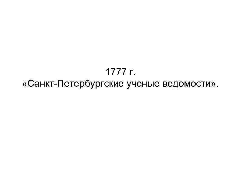 1777 г. «Санкт-Петербургские ученые ведомости» . 