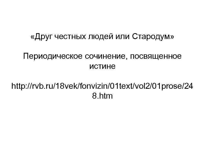  «Друг честных людей или Стародум» Периодическое сочинение, посвященное истине http: //rvb. ru/18 vek/fonvizin/01