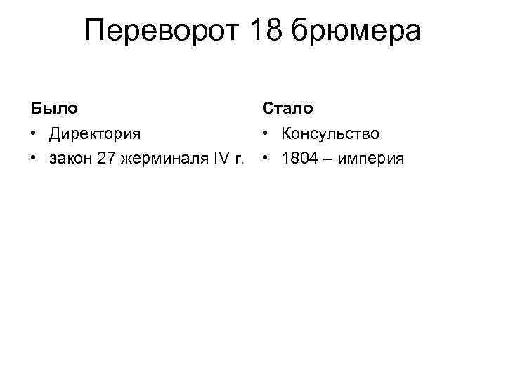 Переворот 18 брюмера Было Стало • Директория • Консульство • закон 27 жерминаля IV