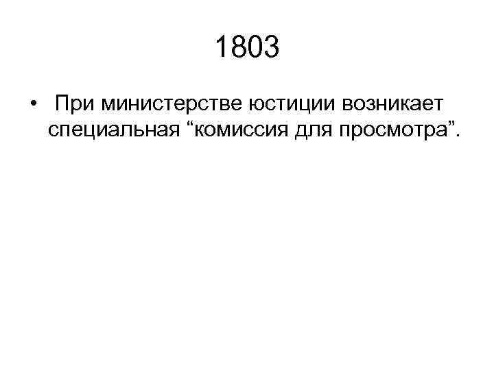 1803 • При министерстве юстиции возникает специальная “комиссия для просмотра”. 