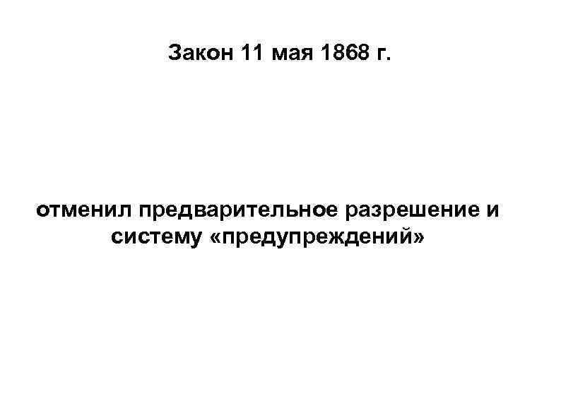 Закон 11 мая 1868 г. отменил предварительное разрешение и систему «предупреждений» 