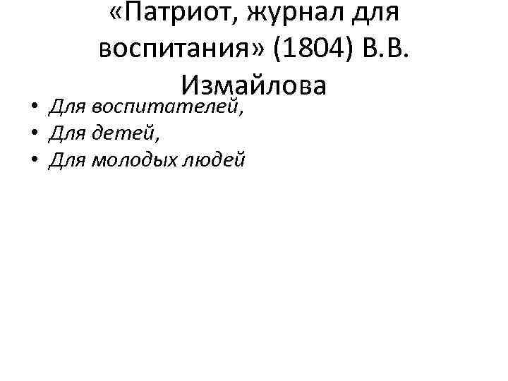  «Патриот, журнал для воспитания» (1804) В. В. Измайлова • Для воспитателей, • Для