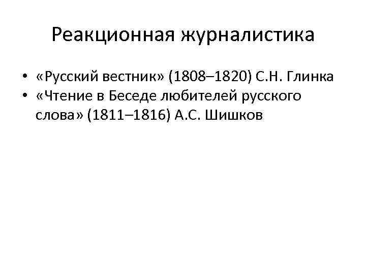 Реакционная журналистика • «Русский вестник» (1808– 1820) С. Н. Глинка • «Чтение в Беседе