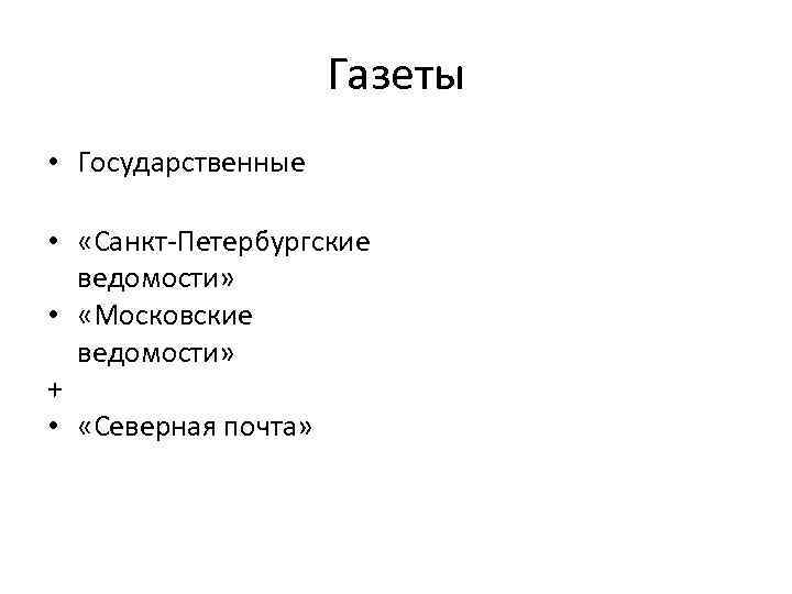 Газеты • Государственные • «Санкт-Петербургские ведомости» • «Московские ведомости» + • «Северная почта» 