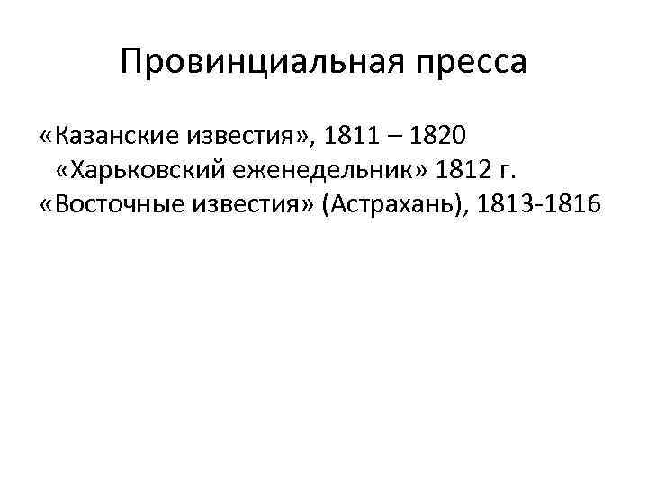 Провинциальная пресса «Казанские известия» , 1811 – 1820 «Харьковский еженедельник» 1812 г. «Восточные известия»