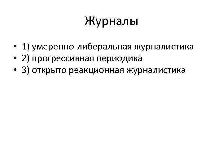 Журналы • 1) умеренно-либеральная журналистика • 2) прогрессивная периодика • 3) открыто реакционная журналистика