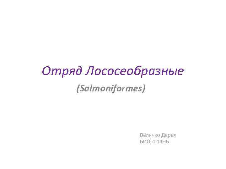 Отряд Лососеобразные (Salmoniformes) Величко Дарья БИО-4 -14 НБ 