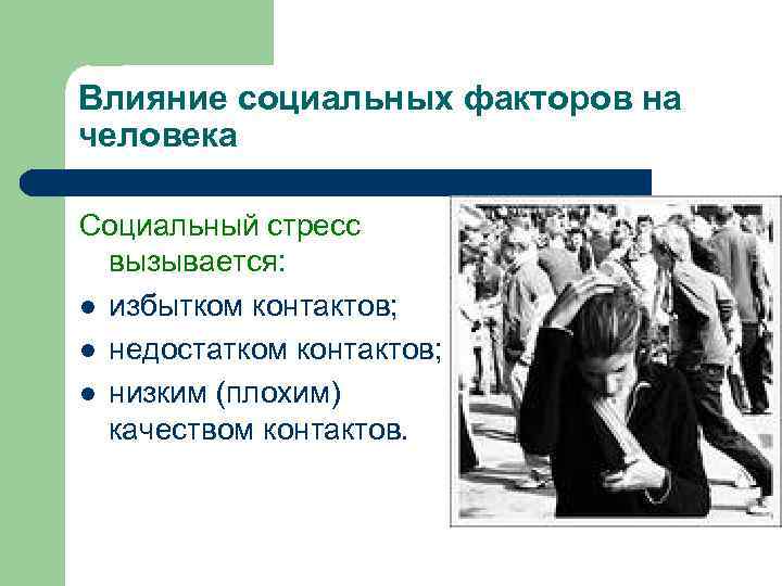 Влияние социальных факторов на человека Социальный стресс вызывается: l избытком контактов; l недостатком контактов;