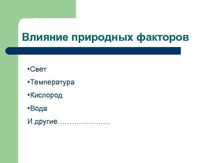 Влияние природных факторов • Свет • Температура • Кислород • Вода И другие…………………. 