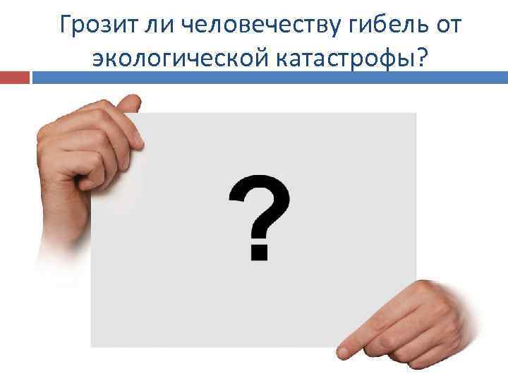 Грозит ли человечеству гибель от экологической катастрофы? 