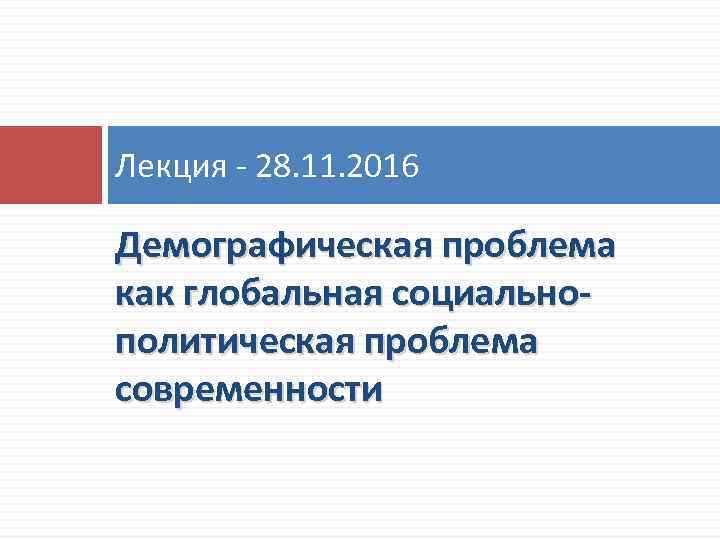Лекция - 28. 11. 2016 Демографическая проблема как глобальная социальнополитическая проблема современности 